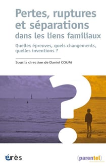 Pertes, ruptures et séparations dans les liens familiaux : quelles épreuves, quels changements, quels inventions ?
