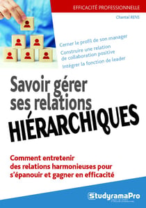 Efficacité professionnelle : savoir gérer ses relations hiérarchiques - comment entretenir des relations harmonieuses pour s'épanouir et gagner en efficacité