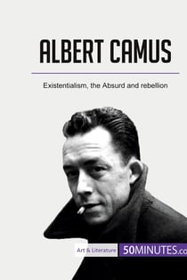 Albert Camus : existentialism, the absurd and rebellion