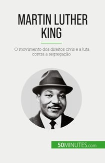 Martin Luther King : O movimento dos direitos civis e a luta contra a segregação