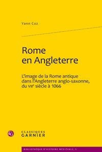 Rome en Angleterre - l'image de la Rome antique dans l'Angleterre anglo-saxonne du VII siècle à 1066