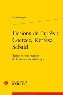 Fictions de l'après : Coetzee, Kertész, Sebald - temps et contretemps de la conscience historique