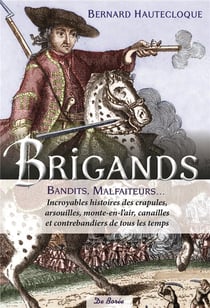 Brigands, bandits, malfaiteurs... - incroyables histoires des crapules, arsouilles, monte-en-l'air, canailles et contrebandiers de tous les temps