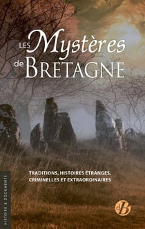 Les mystères de Bretagne : Traditions, histoires étranges, criminelles et extraordinaires