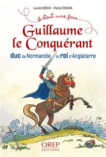 Guillaume le conquérant : duc de Normandie et roi d'Angleterre