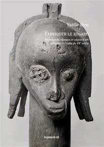 Fabriquer le regard - marchands, réseaux et objets d'art africains à l'aube du XXe siècle