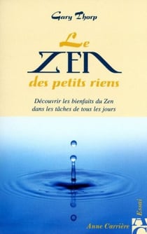 Le zen des petits riens - découvrir les bienfaits du zen dans les tâches de tous les jours