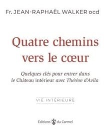 Quatre chemins vers le coeur : Quelques clés pour entrer dans le Château intérieur avec Thérèse d'Avila
