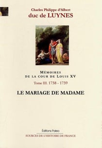 Mémoires de la cour de Louis XV. Tome 3 (septembre 1738-août 1739) Le Mariage de Madame.