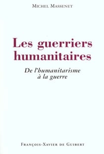 Les guerriers humanitaires - de l'humanitarisme a la guerre