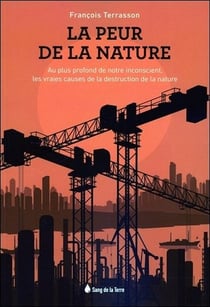 La peur de la nature - au plus profond de notre inconscient, les vraies causes de la destruction de la nature