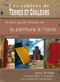Le petit guide illustré de la peinture à l'ocre - pour le bois, comment faire ? la recette, les conseils de spécialistes...