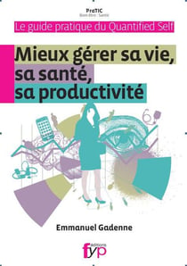 Guide pratique du quantified self - mieux gérer sa vie, sa santé productivité