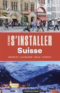Les guides S'installer à : s'installer en Suisse : Genève, Lausanne, Bâle, Zurich