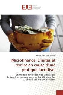 Microfinance: Limites et remise en cause d'une pratique lucrative. : Un modele d'evaluation de la creation-destruction de valeur pour les beneficiaires des services