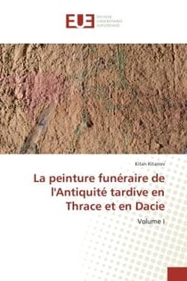 La peinture funeraire de l'Antiquite tardive en Thrace et en Dacie : Volume I