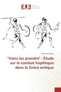 Viens les prendre : etude sur le combat hoplitique dans la Grèce antique