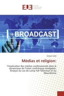 Medias et religion: : L'implication des medias confessionnels dans la dynamique de l'islam confrerique Senegalais.