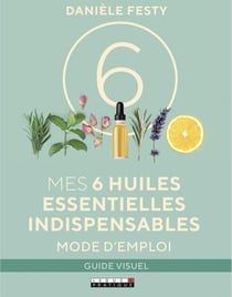 Mes 6 huiles essentielles indispensables - mode d'emploi