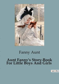 Aunt Fanny's Story-Book For Little Boys And Girls : A Collection of Delightful Tales for Young Minds