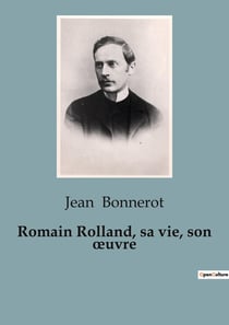 Romain Rolland, sa vie, son oeuvre : Une exploration de la vie et de l'oeuvre de Romain Rolland