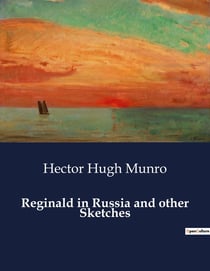 Reginald in Russia and other Sketches : A Collection of Witty and Satirical Short Stories by Saki