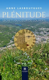 Plénitude : Secrets du coeur de Lourdes