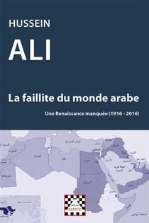 La faillite du monde arabe - une renaissance manquée (1916-2016)
