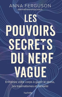 Les pouvoirs secrets du nerf vague : Entraînez votre corps à guérir le stress, les traumatismes et l'anxiété