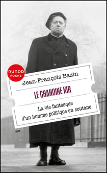 Le chanoine Kir : La vie fantasque d'un homme politique en soutane