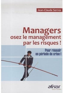 Managers, osez le management par les risques ! -  pour réussir en période de crise !