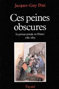 Ces peines obscures : La prison pénale en France (1780-1875)