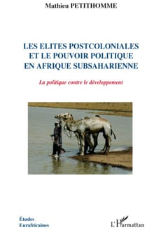 Les élites postcoloniales et le pouvoir politique en Afrique subsaharienne - la politique contre le développement