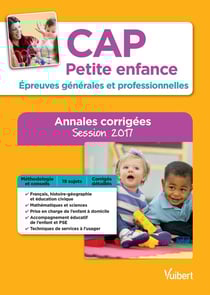 Cap petite enfance - épreuves générales et professionnelles - annales corrigées (session 2017)