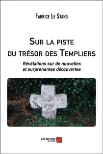 Sur la piste du trésor des templiers - révélations sur de nouvelles et surprenantes découvertes