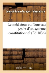 Le médiateur ou Nouveau projet d'un système constitutionnel : destiné à prévenir une lutte désastreuse, soit en elle-même soit par les exagérations de la victoire
