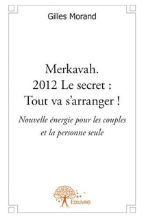 Merkavah. 2012 le secret : tout va s'arranger ! nouvelle énergie pour les couples et la personne seule