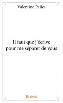 Il faut que j'écrive pour me séparer de vous