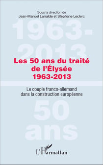 Les 50 ans du traité de l'Élysée 1963-2013 : Le couple franco-allemand dans la construction européenne