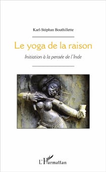 Le yoga de la raison - initiation à la pensée de l'inde