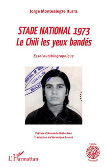Stade national 1973 - le Chili les yeux bandes - essai autobiographique