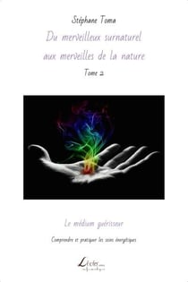 Du merveilleux surnaturel aux merveilles de la nature t.2 - le médium guérisseur : comprendre et pratiquer les soins energetiques