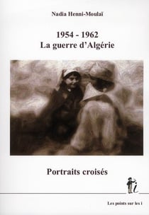 1954 -1962 - la guerre d'Algérie - portraits croisés