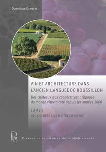 Vin et architecture dans l'ancien Languedoc-Roussillon : des châteaux aux coopératives : l'épopée du monde vitivinicole depuis les années 1860 t.1 : de la genèse aux maîtres d'oeuvre