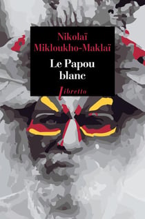 Le papou blanc - naufragé volontaire chez les sauvages de Nouvelle-Guinée ? 1871-1883