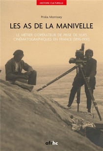 Les As de la manivelle: : le métier d'opérateur de prise de vues cinématographiques en France (1895-1930)