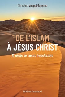 De l'islam à Jesus-Christ : 12 récits de coeurs transformés