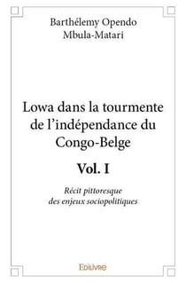 Lowa dans la tourmente de l independance du congo belge - vol. i - recit pittoresque des enjeux soci