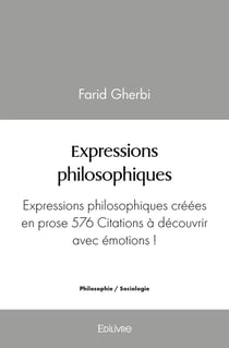 Expressions philosophiques : Expressions philosophiques créées en prose 576 Citations à découvrir avec émotions !