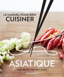 Le manuel pour bien cuisiner asiatique pas-à-pas